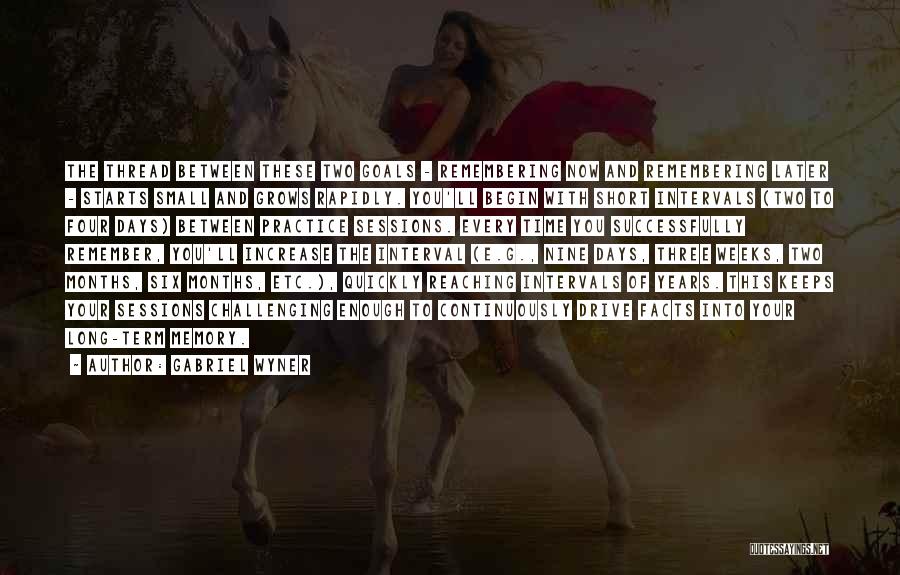 Gabriel Wyner Quotes: The Thread Between These Two Goals - Remembering Now And Remembering Later - Starts Small And Grows Rapidly. You'll Begin