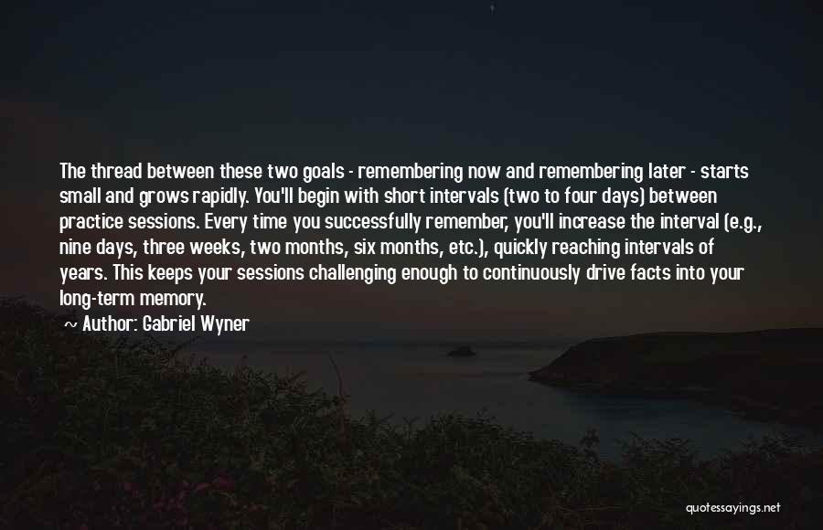 Gabriel Wyner Quotes: The Thread Between These Two Goals - Remembering Now And Remembering Later - Starts Small And Grows Rapidly. You'll Begin