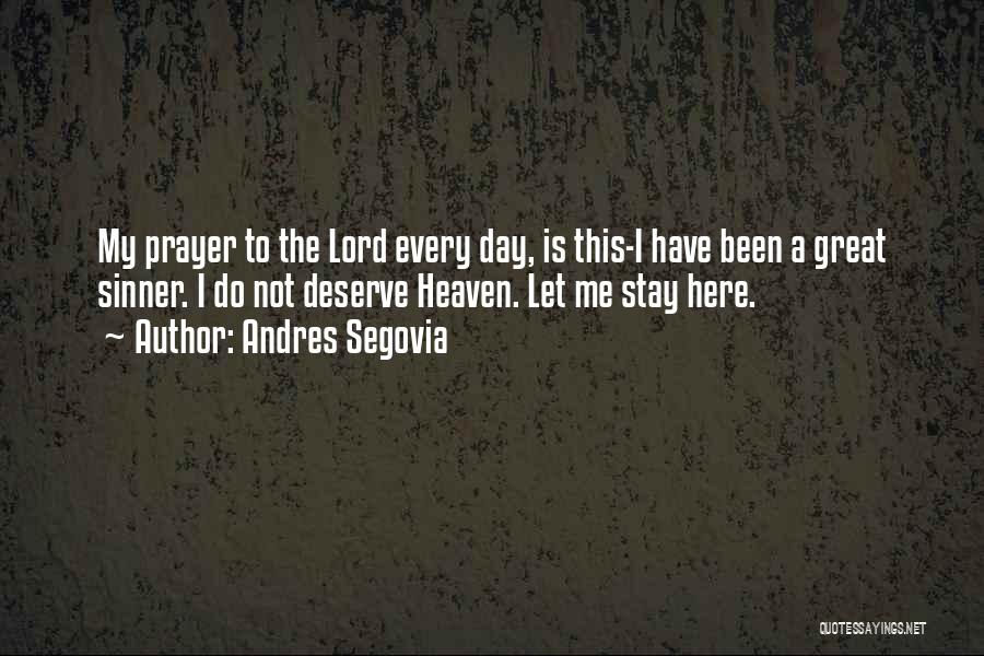 Andres Segovia Quotes: My Prayer To The Lord Every Day, Is This-i Have Been A Great Sinner. I Do Not Deserve Heaven. Let