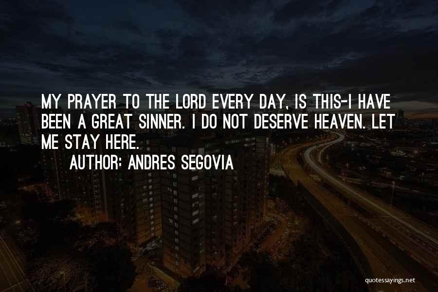 Andres Segovia Quotes: My Prayer To The Lord Every Day, Is This-i Have Been A Great Sinner. I Do Not Deserve Heaven. Let