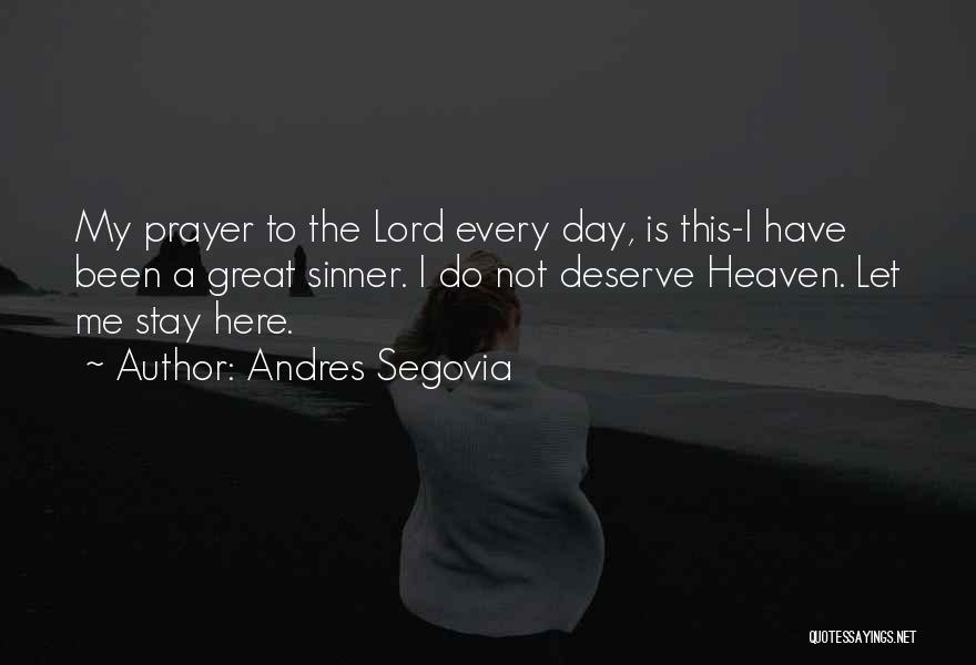 Andres Segovia Quotes: My Prayer To The Lord Every Day, Is This-i Have Been A Great Sinner. I Do Not Deserve Heaven. Let