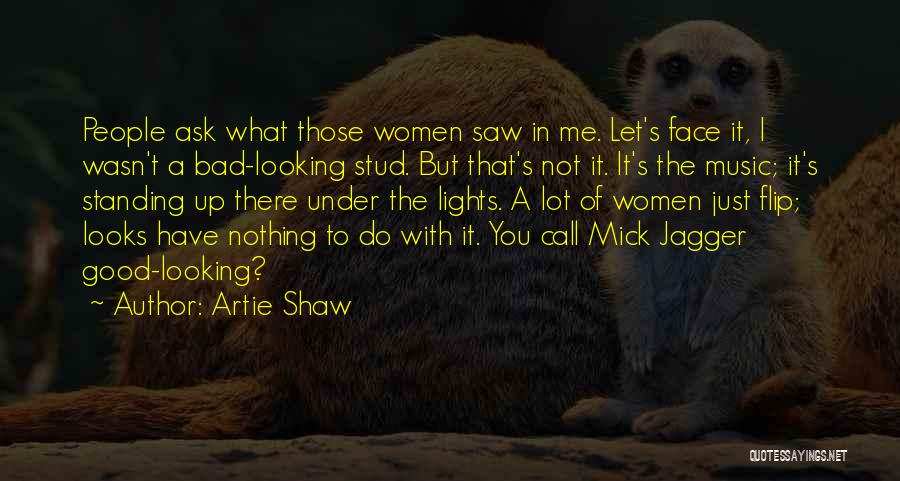 Artie Shaw Quotes: People Ask What Those Women Saw In Me. Let's Face It, I Wasn't A Bad-looking Stud. But That's Not It.