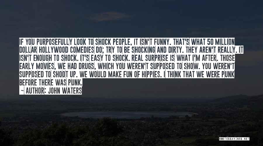 John Waters Quotes: If You Purposefully Look To Shock People, It Isn't Funny. That's What 50 Million Dollar Hollywood Comedies Do; Try To