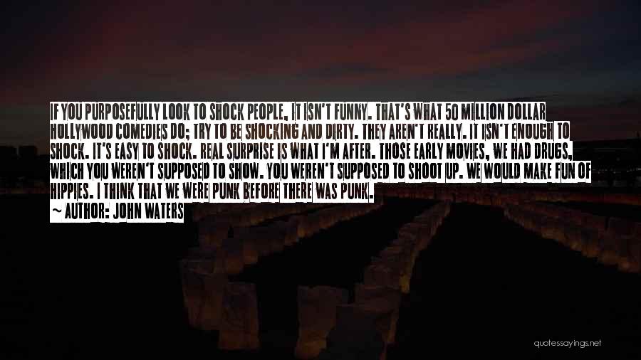 John Waters Quotes: If You Purposefully Look To Shock People, It Isn't Funny. That's What 50 Million Dollar Hollywood Comedies Do; Try To