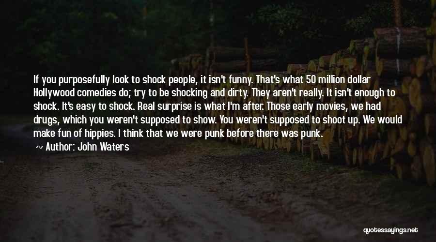 John Waters Quotes: If You Purposefully Look To Shock People, It Isn't Funny. That's What 50 Million Dollar Hollywood Comedies Do; Try To