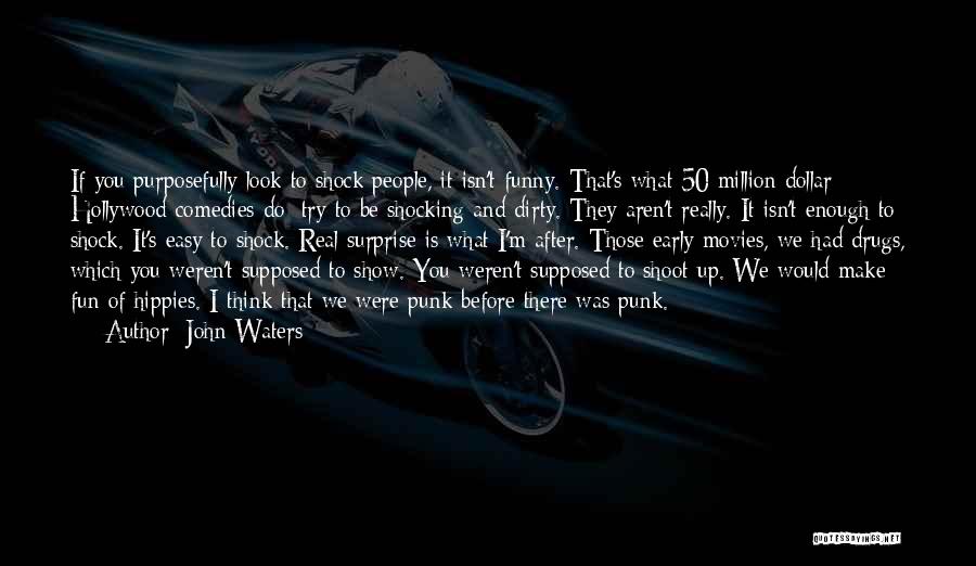 John Waters Quotes: If You Purposefully Look To Shock People, It Isn't Funny. That's What 50 Million Dollar Hollywood Comedies Do; Try To