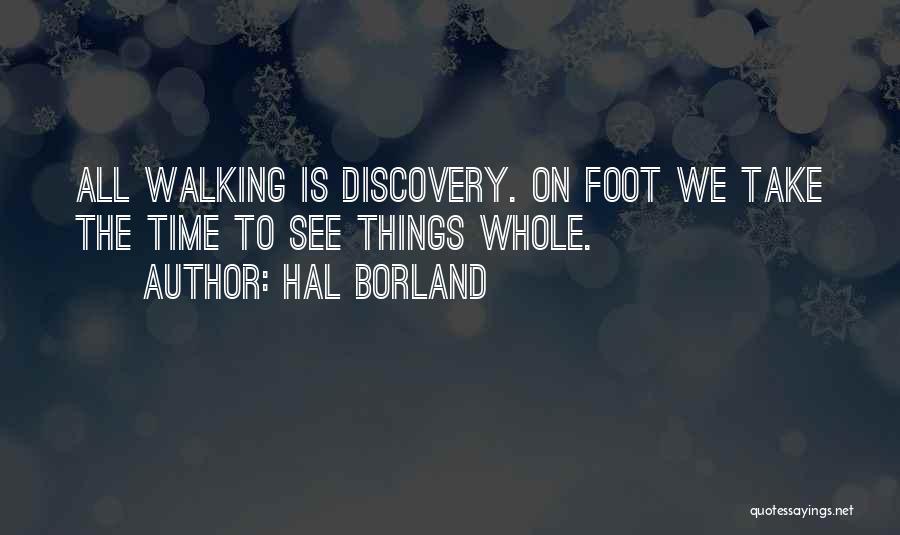 Hal Borland Quotes: All Walking Is Discovery. On Foot We Take The Time To See Things Whole.