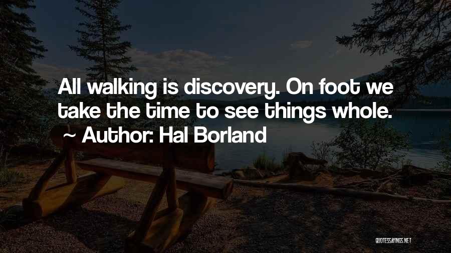 Hal Borland Quotes: All Walking Is Discovery. On Foot We Take The Time To See Things Whole.