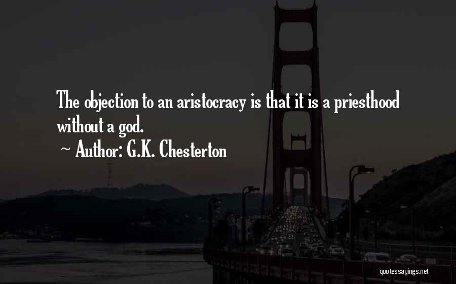 G.K. Chesterton Quotes: The Objection To An Aristocracy Is That It Is A Priesthood Without A God.