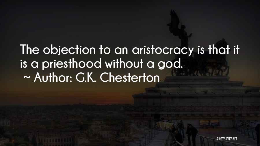 G.K. Chesterton Quotes: The Objection To An Aristocracy Is That It Is A Priesthood Without A God.