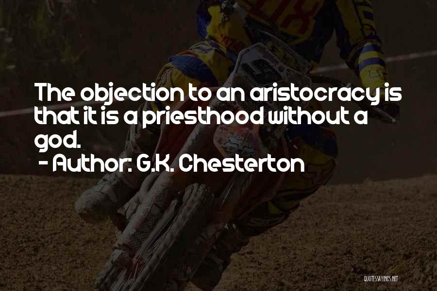 G.K. Chesterton Quotes: The Objection To An Aristocracy Is That It Is A Priesthood Without A God.