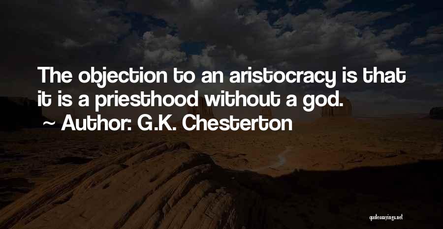 G.K. Chesterton Quotes: The Objection To An Aristocracy Is That It Is A Priesthood Without A God.