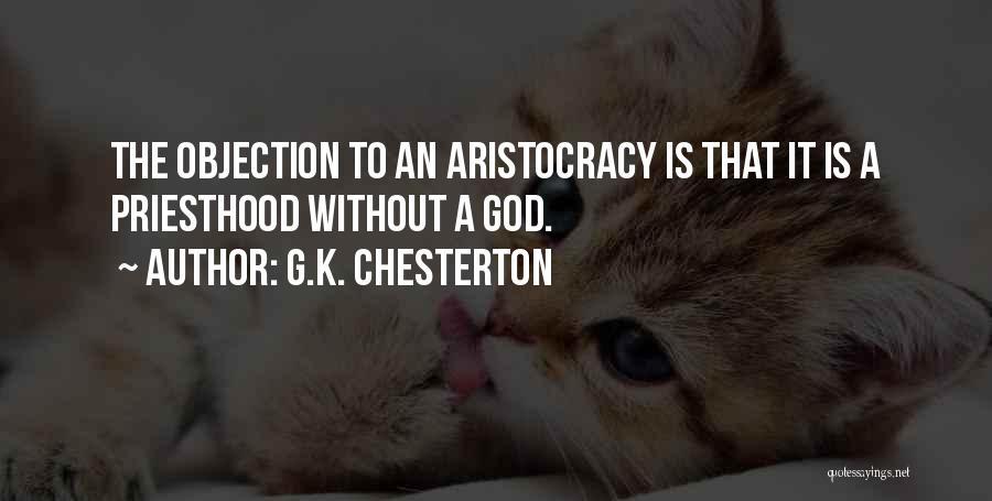 G.K. Chesterton Quotes: The Objection To An Aristocracy Is That It Is A Priesthood Without A God.