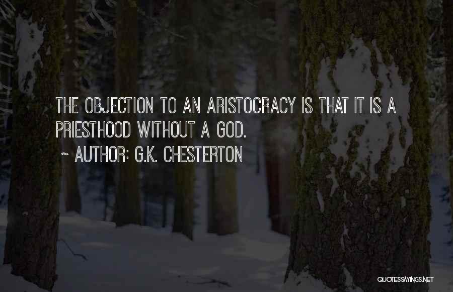 G.K. Chesterton Quotes: The Objection To An Aristocracy Is That It Is A Priesthood Without A God.