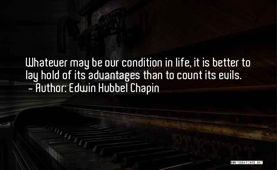 Edwin Hubbel Chapin Quotes: Whatever May Be Our Condition In Life, It Is Better To Lay Hold Of Its Advantages Than To Count Its