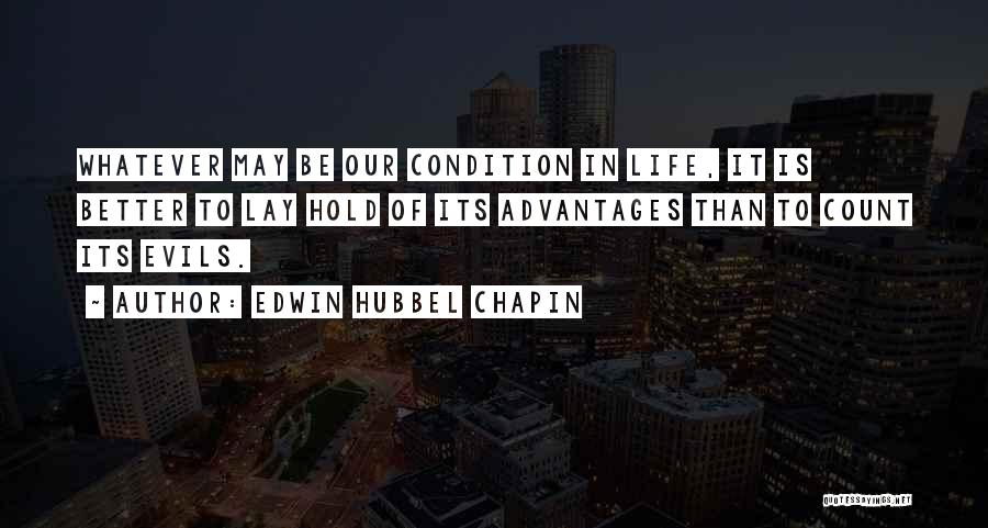 Edwin Hubbel Chapin Quotes: Whatever May Be Our Condition In Life, It Is Better To Lay Hold Of Its Advantages Than To Count Its