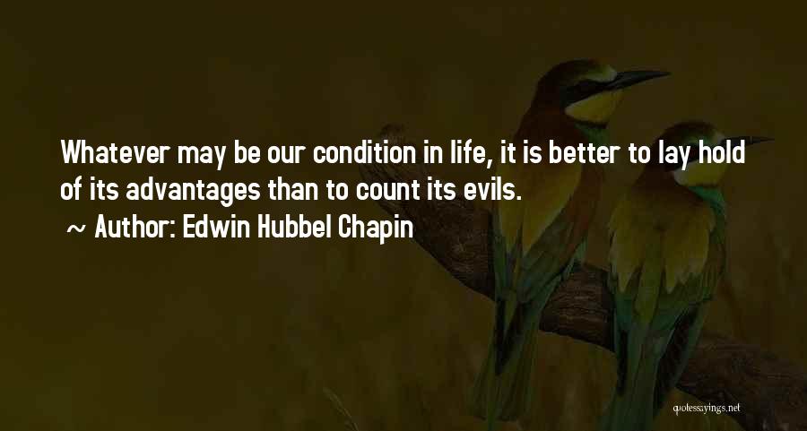 Edwin Hubbel Chapin Quotes: Whatever May Be Our Condition In Life, It Is Better To Lay Hold Of Its Advantages Than To Count Its