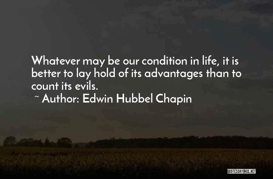 Edwin Hubbel Chapin Quotes: Whatever May Be Our Condition In Life, It Is Better To Lay Hold Of Its Advantages Than To Count Its