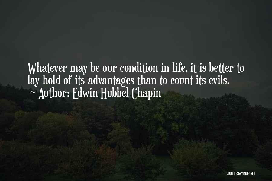 Edwin Hubbel Chapin Quotes: Whatever May Be Our Condition In Life, It Is Better To Lay Hold Of Its Advantages Than To Count Its