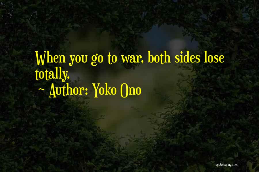 Yoko Ono Quotes: When You Go To War, Both Sides Lose Totally.