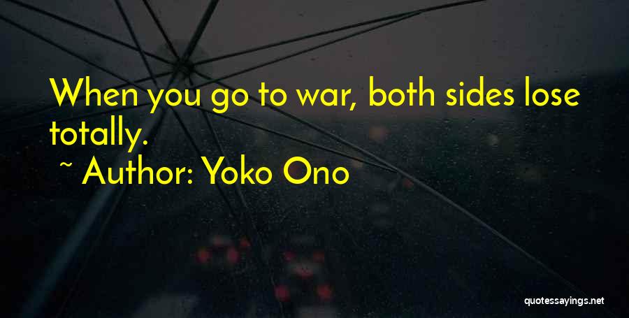 Yoko Ono Quotes: When You Go To War, Both Sides Lose Totally.