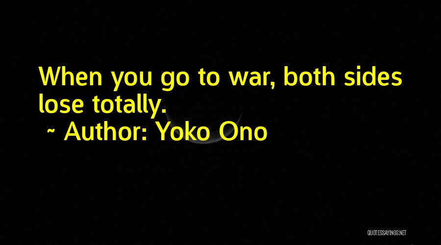 Yoko Ono Quotes: When You Go To War, Both Sides Lose Totally.
