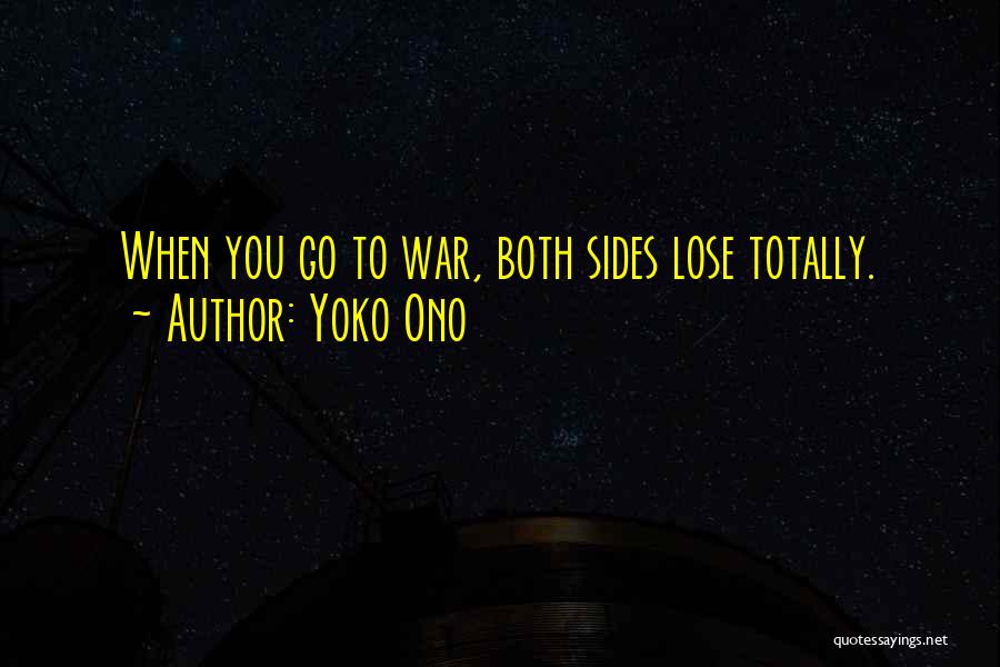 Yoko Ono Quotes: When You Go To War, Both Sides Lose Totally.
