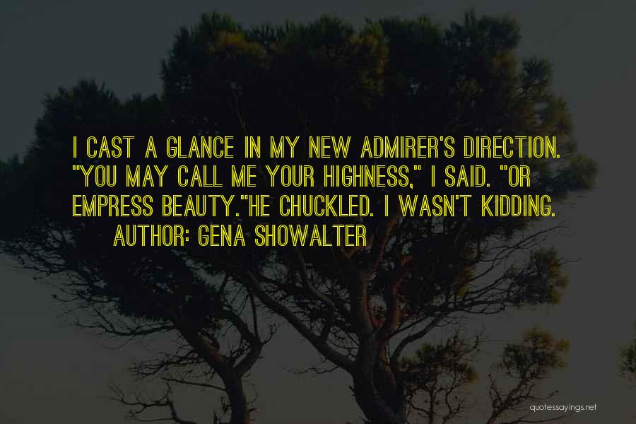 Gena Showalter Quotes: I Cast A Glance In My New Admirer's Direction. You May Call Me Your Highness, I Said. Or Empress Beauty.he