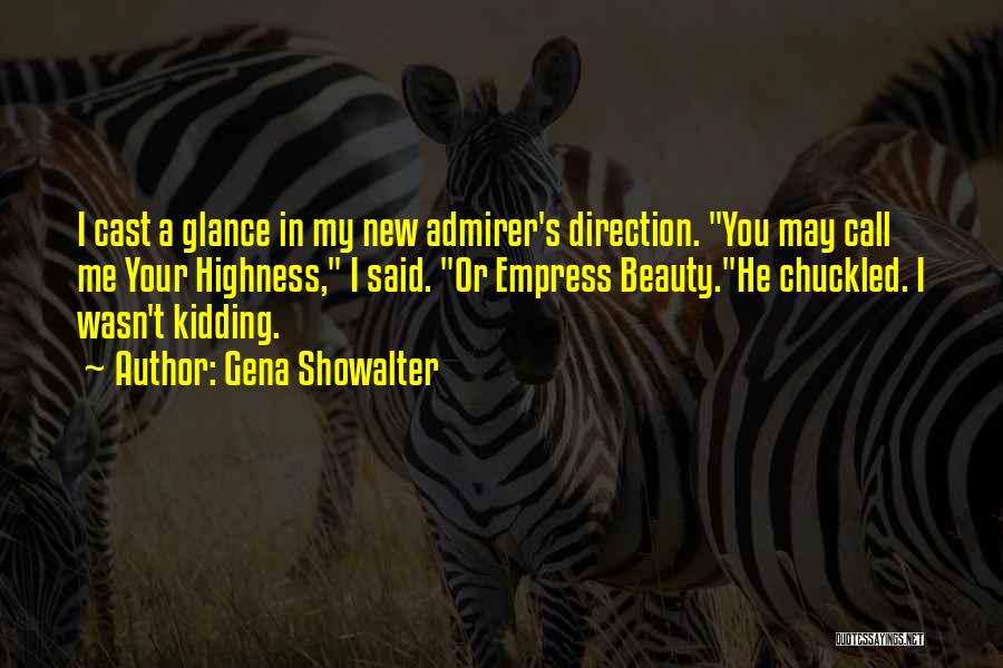 Gena Showalter Quotes: I Cast A Glance In My New Admirer's Direction. You May Call Me Your Highness, I Said. Or Empress Beauty.he