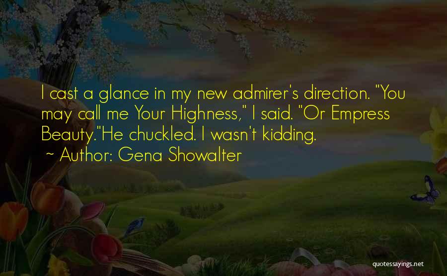 Gena Showalter Quotes: I Cast A Glance In My New Admirer's Direction. You May Call Me Your Highness, I Said. Or Empress Beauty.he