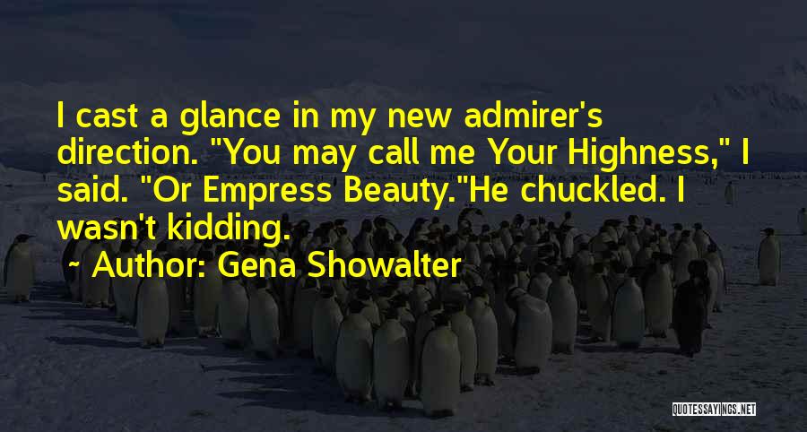 Gena Showalter Quotes: I Cast A Glance In My New Admirer's Direction. You May Call Me Your Highness, I Said. Or Empress Beauty.he