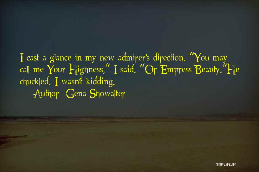 Gena Showalter Quotes: I Cast A Glance In My New Admirer's Direction. You May Call Me Your Highness, I Said. Or Empress Beauty.he
