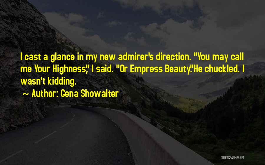 Gena Showalter Quotes: I Cast A Glance In My New Admirer's Direction. You May Call Me Your Highness, I Said. Or Empress Beauty.he