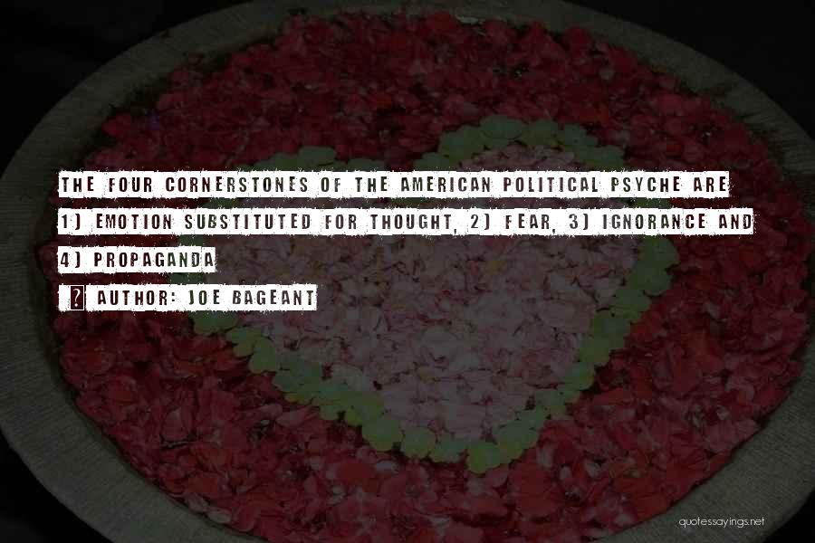 Joe Bageant Quotes: The Four Cornerstones Of The American Political Psyche Are 1) Emotion Substituted For Thought, 2) Fear, 3) Ignorance And 4)