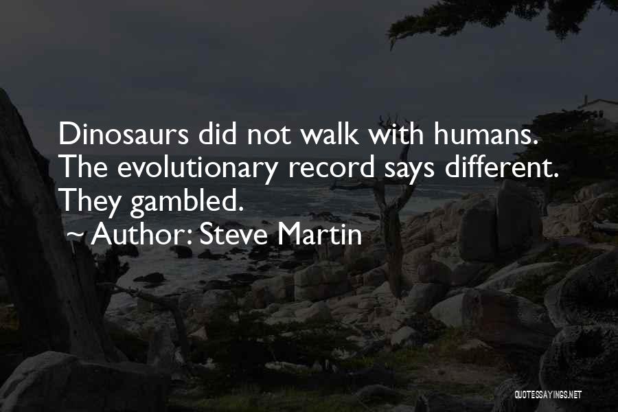 Steve Martin Quotes: Dinosaurs Did Not Walk With Humans. The Evolutionary Record Says Different. They Gambled.