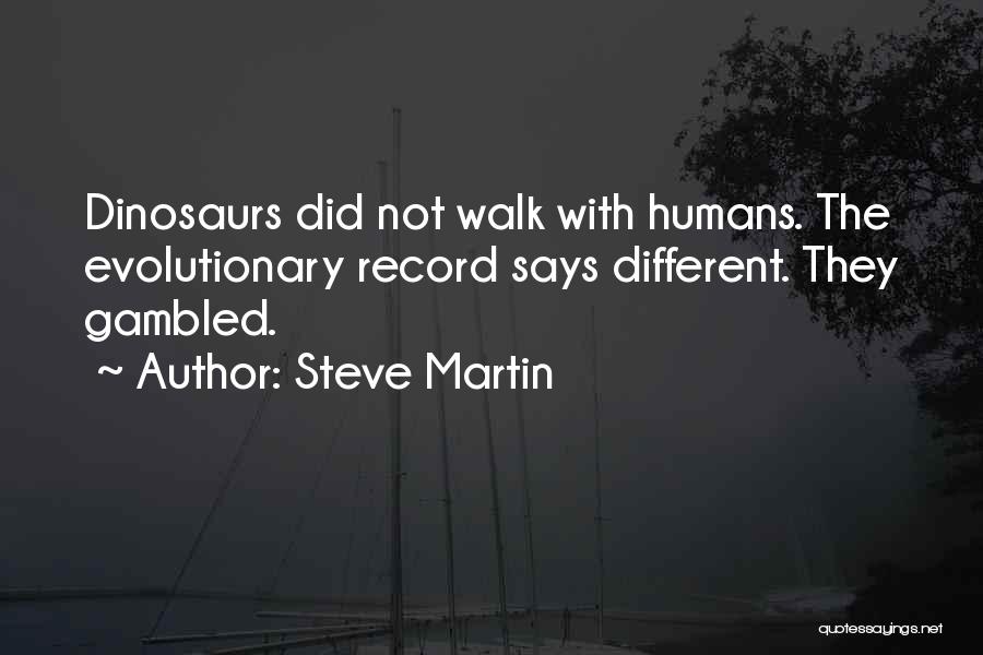 Steve Martin Quotes: Dinosaurs Did Not Walk With Humans. The Evolutionary Record Says Different. They Gambled.