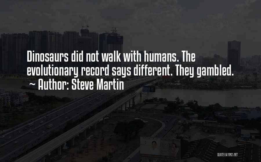 Steve Martin Quotes: Dinosaurs Did Not Walk With Humans. The Evolutionary Record Says Different. They Gambled.