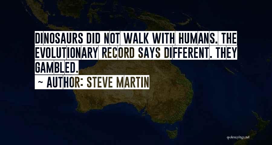 Steve Martin Quotes: Dinosaurs Did Not Walk With Humans. The Evolutionary Record Says Different. They Gambled.