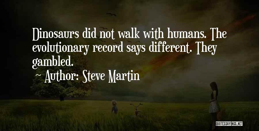Steve Martin Quotes: Dinosaurs Did Not Walk With Humans. The Evolutionary Record Says Different. They Gambled.