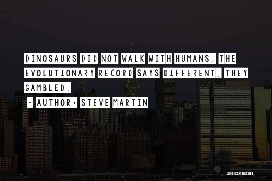 Steve Martin Quotes: Dinosaurs Did Not Walk With Humans. The Evolutionary Record Says Different. They Gambled.