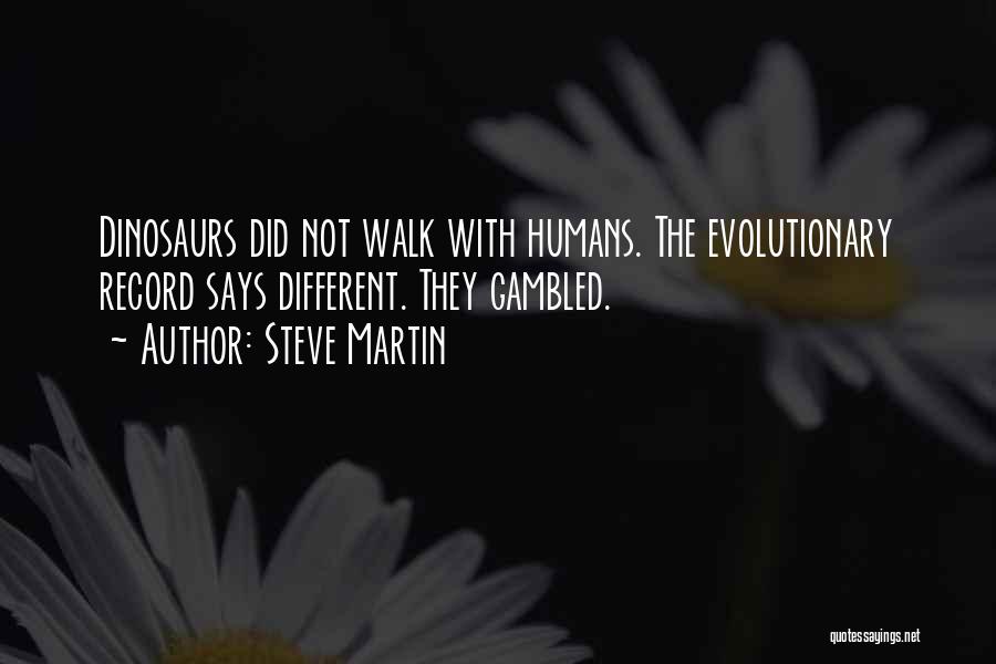 Steve Martin Quotes: Dinosaurs Did Not Walk With Humans. The Evolutionary Record Says Different. They Gambled.