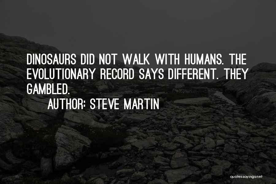Steve Martin Quotes: Dinosaurs Did Not Walk With Humans. The Evolutionary Record Says Different. They Gambled.