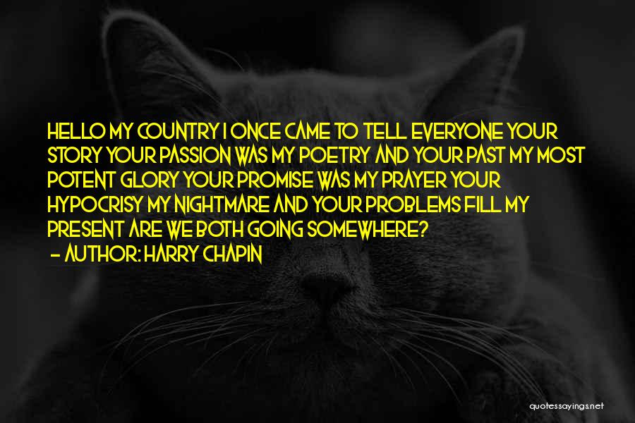Harry Chapin Quotes: Hello My Country I Once Came To Tell Everyone Your Story Your Passion Was My Poetry And Your Past My