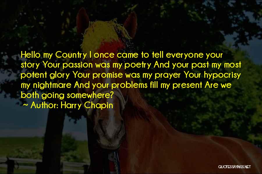 Harry Chapin Quotes: Hello My Country I Once Came To Tell Everyone Your Story Your Passion Was My Poetry And Your Past My