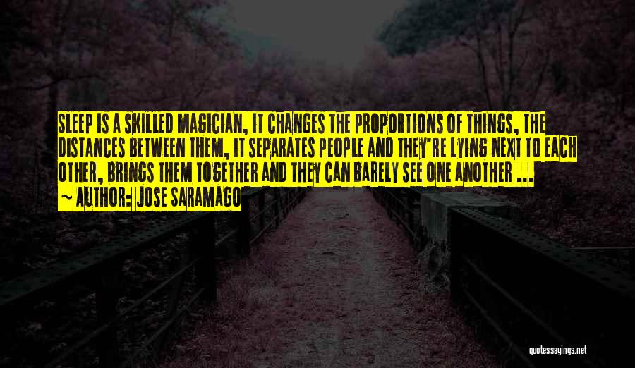 Jose Saramago Quotes: Sleep Is A Skilled Magician, It Changes The Proportions Of Things, The Distances Between Them, It Separates People And They're