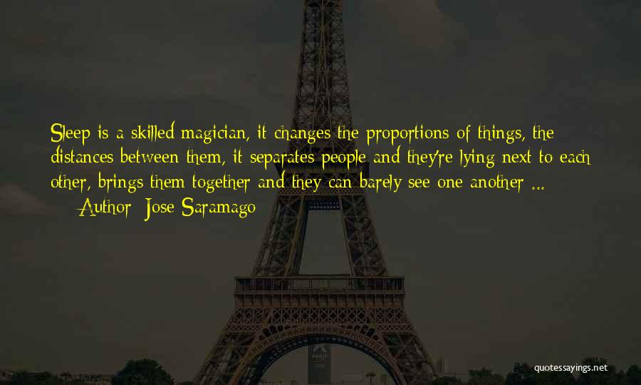 Jose Saramago Quotes: Sleep Is A Skilled Magician, It Changes The Proportions Of Things, The Distances Between Them, It Separates People And They're