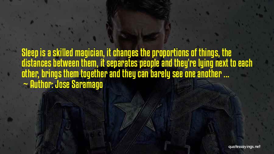 Jose Saramago Quotes: Sleep Is A Skilled Magician, It Changes The Proportions Of Things, The Distances Between Them, It Separates People And They're
