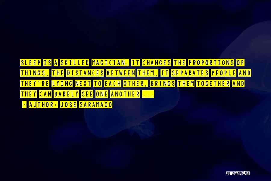 Jose Saramago Quotes: Sleep Is A Skilled Magician, It Changes The Proportions Of Things, The Distances Between Them, It Separates People And They're