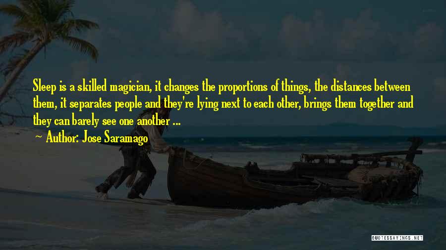Jose Saramago Quotes: Sleep Is A Skilled Magician, It Changes The Proportions Of Things, The Distances Between Them, It Separates People And They're