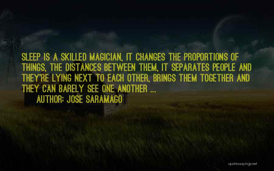 Jose Saramago Quotes: Sleep Is A Skilled Magician, It Changes The Proportions Of Things, The Distances Between Them, It Separates People And They're